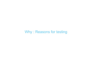 Why : Reasons for testing
 