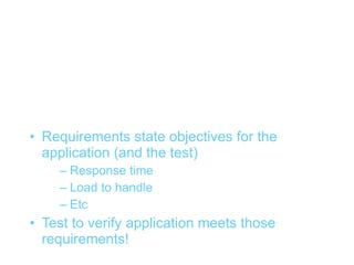 Verifying requirements (1)


• Requirements state objectives for the
  application (and the test)
    – Response time
    – Load to handle
    – Etc
• Test to verify application meets those
  requirements!
 