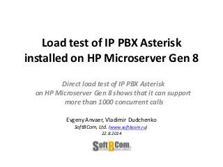 Load test of IP PBX Asterisk
installed on HP Microserver Gen 8
Direct load test of IP PBX Asterisk
on HP Microserver Gen 8 shows that it can support
more than 1000 concurrent calls
Evgeny Anvaer, Vladimir Dudchenko
SoftBCom, Ltd. (www.softbcom.ru)
22.8.2014
 