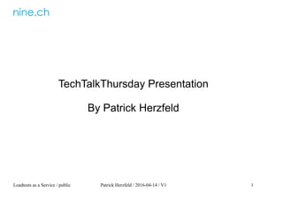 Loadtests as a Service / public Patrick Herzfeld / 2016-04-14 / V1 1
TechTalkThursday Presentation
By Patrick Herzfeld
 