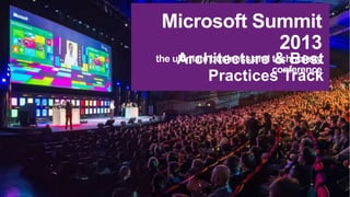 Microsoft Summit
2013

the ultimate business and technology
Architecture & Best
conference

Practices Track

 