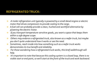  A trailer refrigeration unit typically is powered by a small diesel engine or electric
motor that drives compressors to ...