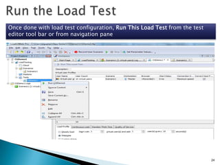 Once done with load test configuration, Run This Load Test from the test
editor tool bar or from navigation pane

24

 