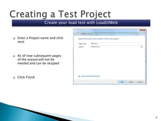 Create your load test with LoadUIWeb







Enter a Project name and click
next

As of now subsequent pages
of the wizard will not be
needed and can be skipped

Click Finish

8

 