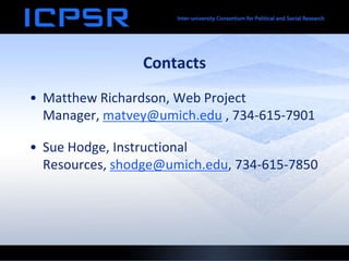 Contacts
• Matthew Richardson, Web Project
  Manager, matvey@umich.edu , 734-615-7901

• Sue Hodge, Instructional
  Resources, shodge@umich.edu, 734-615-7850
 