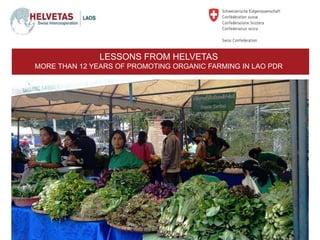 LESSONS FROM HELVETAS
MORE THAN 12 YEARS OF PROMOTING ORGANIC FARMING IN LAO PDR
 