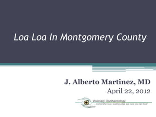 Loa Loa In Montgomery County



          J. Alberto Martinez, MD
                      April 22, 2012
 