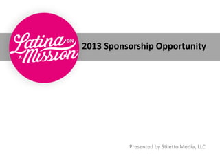2013 Sponsorship Opportunity




          Presented by Stiletto Media, LLC
 