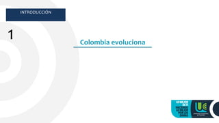 Colombia evoluciona
INTRODUCCIÓN
1
 