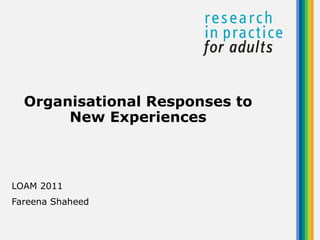 LOAM 2011 Fareena Shaheed Organisational Responses to New Experiences 