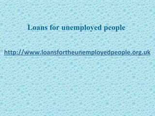 Loans for unemployed people http://www.loansfortheunemployedpeople.org.uk 