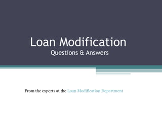 Loan Modification   Questions & Answers From the experts at the  Loan Modification Department 