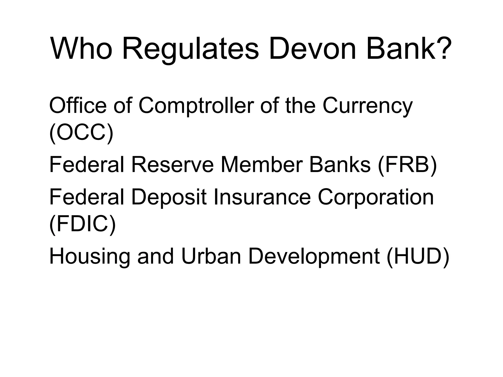 Who Regulates Devon Bank?
Office of Comptroller of the Currency
(OCC)
Federal Reserve Member Banks (FRB)
Federal Deposit Insurance Corporation
(FDIC)
Housing and Urban Development (HUD)
 
