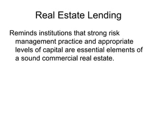 Real Estate Lending
Reminds institutions that strong risk
 management practice and appropriate
 levels of capital are esse...