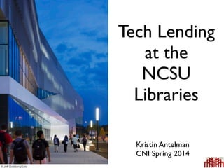 Tech Lending
at the
NCSU
Libraries
Kristin Antelman
CNI Spring 2014
© Jeff Goldberg/Esto
 
