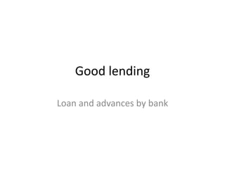 Good lending

Loan and advances by bank
 