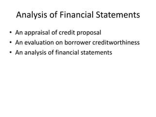 Analysis of Financial Statements
• An appraisal of credit proposal
• An evaluation on borrower creditworthiness
• An analysis of financial statements