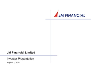 JM Financial Limited
Investor Presentation
August 2, 2016
 