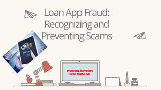 LoanAppFraud:
Recognizingand
PreventingScams
Protecting Borrowers
in the Digital Age
 
