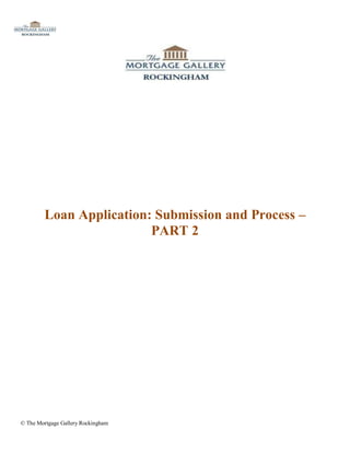 Loan Application: Submission and Process –
                         PART 2




© The Mortgage Gallery Rockingham
 