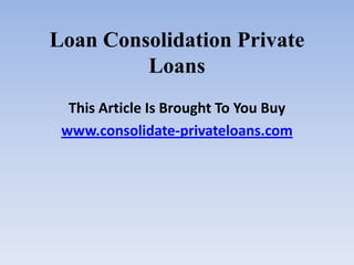 Loan Consolidation Private Loans This Article Is Brought To You Buy www.consolidate-privateloans.com 