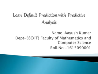 Name-Aayush Kumar
Dept-BSC(IT) Faculty of Mathematics and
Computer Science
Roll.No.-1615090001
 