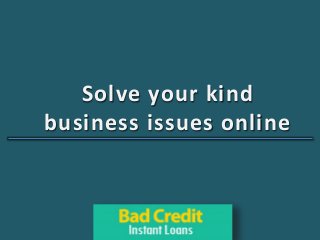 Solve your kind
business issues online
 