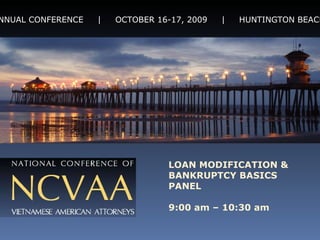 4 th  ANNUAL CONFERENCE  |  OCTOBER 16-17, 2009  |  HUNTINGTON BEACH, CA LOAN MODIFICATION & BANKRUPTCY BASICS PANEL 9:00 am – 10:30 am 