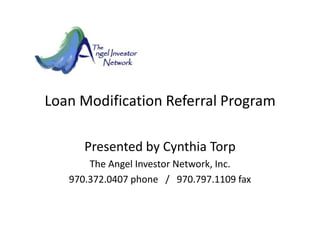 Loan Modification Referral Program  Presented by Cynthia Torp The Angel Investor Network, Inc. 970.372.0407 phone   /   970.797.1109 fax 