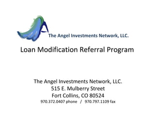 Loan Modification Referral Program  The Angel Investments Network, LLC. 515 E. Mulberry Street Fort Collins, CO 80524 970.372.0407 phone  /  970.797.1109 fax The Angel Investments Network, LLC. 