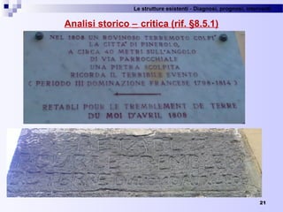 Le strutture esistenti - Diagnosi, prognosi, interventi 
Analisi storico − critica (rif. §8.5.1)
21
 