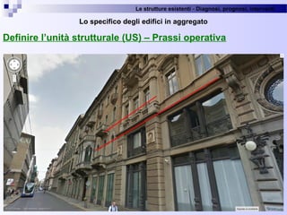 Le strutture esistenti - Diagnosi, prognosi, interventi 
47
Lo specifico degli edifici in aggregato
Definire l’unità strutturale (US) – Prassi operativa
 