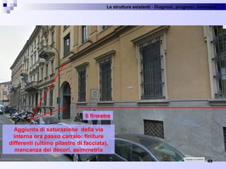 Le strutture esistenti - Diagnosi, prognosi, interventi 
49
6 finestre
Aggiunta di saturazione della via
interna ora passo carraio: finiture
differenti (ultimo pilastro di facciata),
mancanza dei decori, asimmetria
 