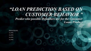 “LOAN PREDICTION BASED ON
CUSTOMER BEHAVIOR ”
Predict who possible Defaulters are for the Consumer
Loans Product
PRESENTED BY:
Aa (000)
Aa (000)
Aa (000)
Aa (000)
 