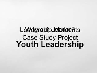 LeadershipLeader?
  Why our Moments
 Case Study Project
Youth Leadership
 