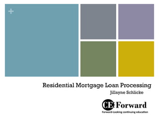 +
Residential Mortgage Loan Processing
Jillayne Schlicke
 
