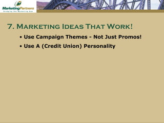 Use Campaign Themes - Not Just Promos! Use A (Credit Union) Personality 7. Marketing Ideas That Work! 