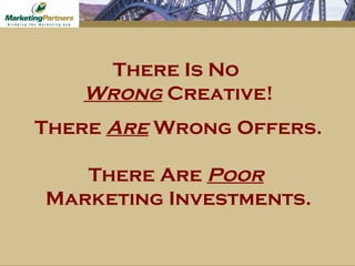 There Is No  Wrong  Creative! There  Are  Wrong Offers. There Are  Poor   Marketing Investments. 
