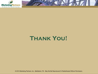 © 2010 Marketing Partners, Inc., Bethlehem, PA.  May Not Be Reproduced Or Redistributed Without Permission.   Thank You! 