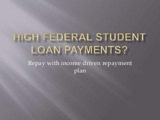 Repay with income driven repayment
plan
 