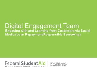 Engaging with and Learning from Customers via Social
Media (Loan Repayment/Responsible Borrowing)
Digital Engagement Team
 