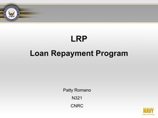 LRP
Loan Repayment Program



       Patty Romano
          N321
          CNRC
 