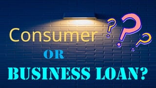 Consumer
OR
Business Loan?
 