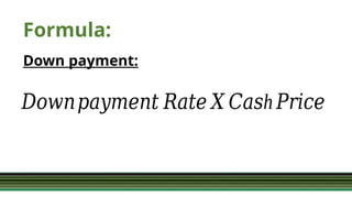 Formula:
Down payment:
𝐷𝑜𝑤𝑛𝑝𝑎𝑦𝑚𝑒𝑛𝑡 𝑅𝑎𝑡𝑒 𝑋 h
𝐶𝑎𝑠 𝑃𝑟𝑖𝑐𝑒
 