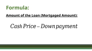 Formula:
Amount of the Loan (Mortgaged Amount):
h
𝐶𝑎𝑠 𝑃𝑟𝑖𝑐𝑒 – 𝐷𝑜𝑤𝑛𝑝𝑎𝑦𝑚𝑒𝑛𝑡
 