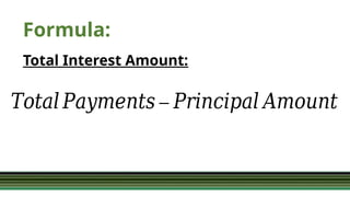 Formula:
Total Interest Amount:
𝑇𝑜𝑡𝑎𝑙 𝑃𝑎𝑦𝑚𝑒𝑛𝑡𝑠 – 𝑃𝑟𝑖𝑛𝑐𝑖𝑝𝑎𝑙 𝐴𝑚𝑜𝑢𝑛𝑡
 