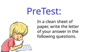 PreTest:
In a clean sheet of
paper, write the letter
of your answer in the
following questions.
 