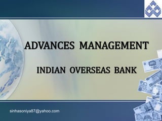 ADVANCES MANAGEMENT

            INDIAN OVERSEAS BANK



sinhasoniya87@yahoo.com
 