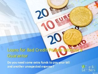 Loans for Bad Credit People without a
Guarantor
Do you need some extra funds to pay your bill
and another unexpected expense?
 