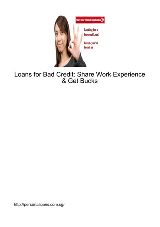 Loans for Bad Credit: Share Work Experience
               & Get Bucks




http://personalloans.com.sg/
 